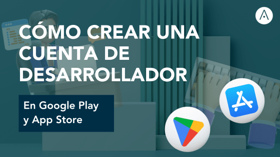 Cómo crear una cuenta de desarrollador en Google Play y App Store